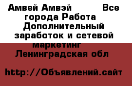 Амвей Амвэй Amway - Все города Работа » Дополнительный заработок и сетевой маркетинг   . Ленинградская обл.